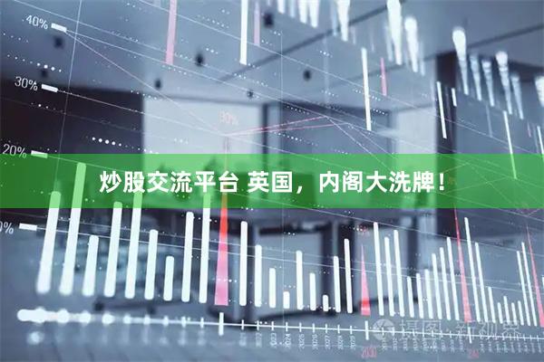 炒股交流平台 英国，内阁大洗牌！
