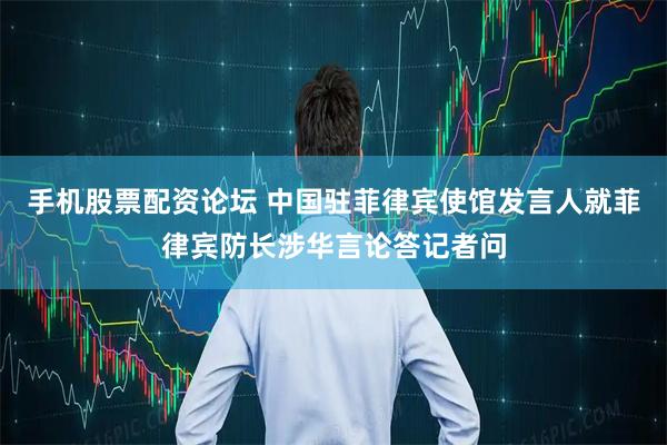 手机股票配资论坛 中国驻菲律宾使馆发言人就菲律宾防长涉华言论答记者问