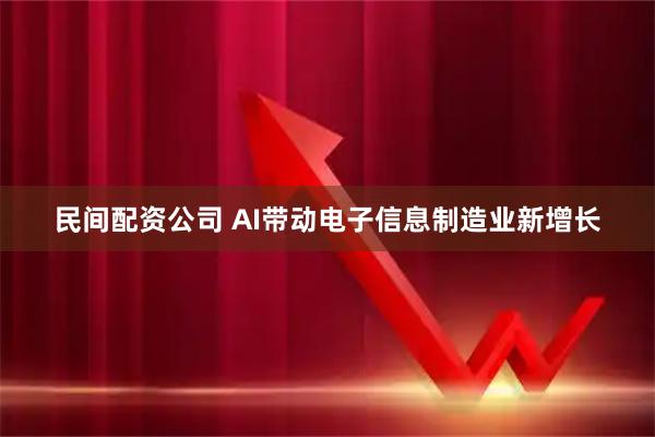 民间配资公司 AI带动电子信息制造业新增长